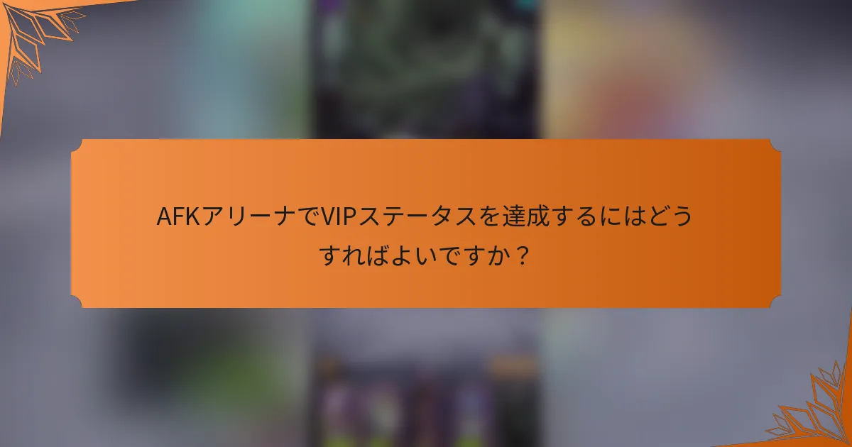 AFKアリーナでVIPステータスを達成するにはどうすればよいですか?
