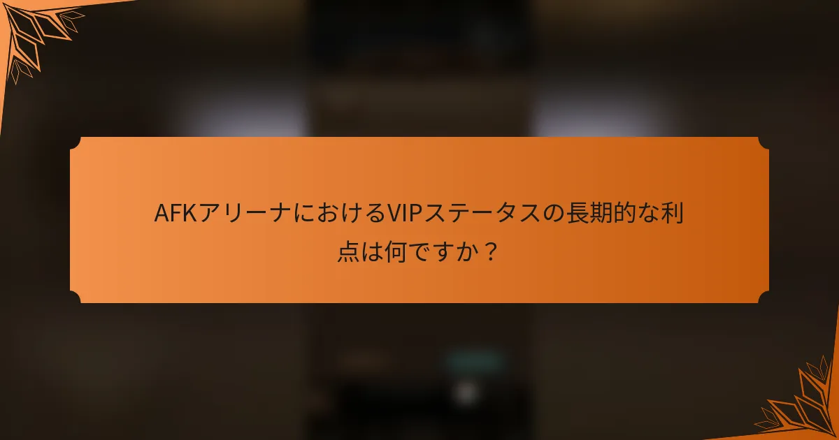 AFKアリーナにおけるVIPステータスの長期的な利点は何ですか?