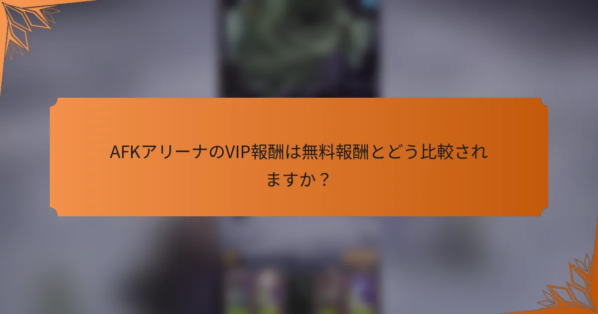 AFKアリーナのVIP報酬は無料報酬とどう比較されますか?