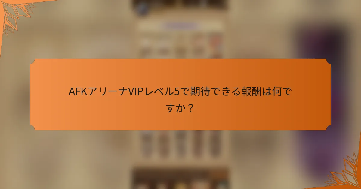 AFKアリーナVIPレベル5で期待できる報酬は何ですか?