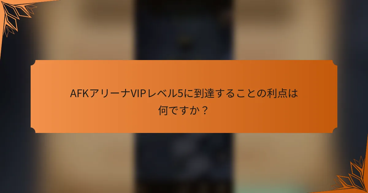 AFKアリーナVIPレベル5に到達することの利点は何ですか?