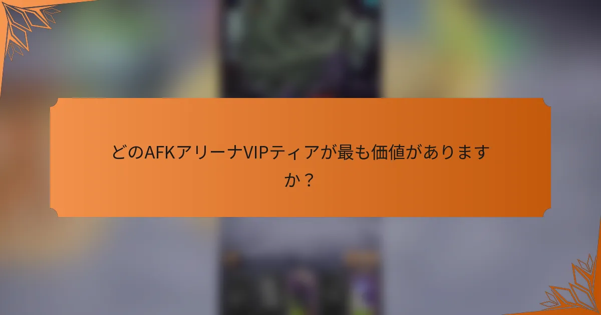 どのAFKアリーナVIPティアが最も価値がありますか?